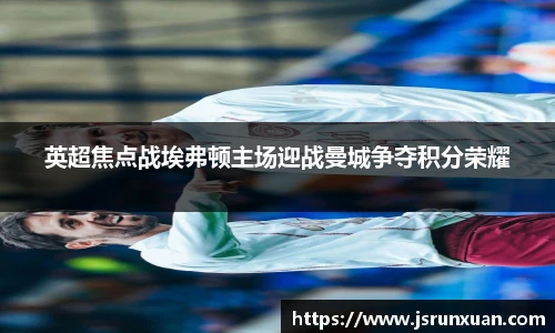 英超焦点战埃弗顿主场迎战曼城争夺积分荣耀