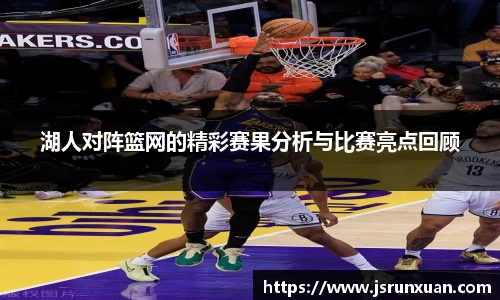 湖人对阵篮网的精彩赛果分析与比赛亮点回顾