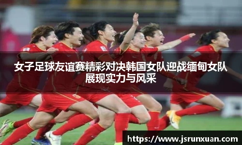 女子足球友谊赛精彩对决韩国女队迎战缅甸女队展现实力与风采