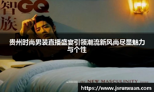 贵州时尚男装直播盛宴引领潮流新风尚尽显魅力与个性
